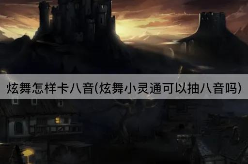 炫舞怎样卡八音(炫舞小灵通可以抽八音吗)