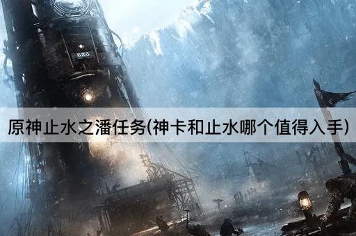 原神止水之潘任务(神卡和止水哪个值得入手)