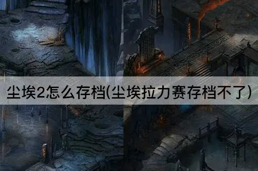 尘埃2怎么存档(尘埃拉力赛存档不了)