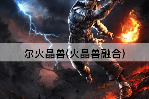 尔火晶兽(火晶兽融合)