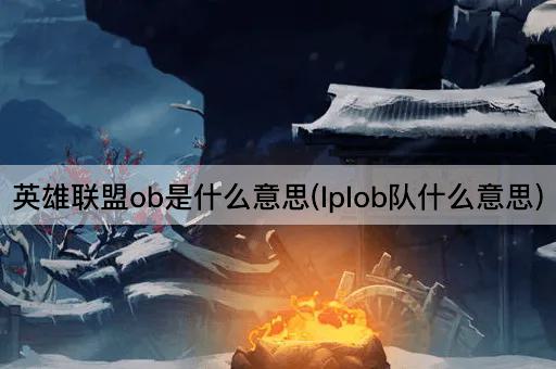 英雄联盟ob是什么意思(lplob队什么意思)
