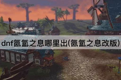 dnf氤氲之息哪里出(氤氲之息改版)