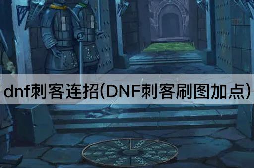 dnf刺客连招(DNF刺客刷图加点)
