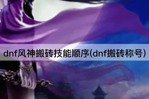 dnf风神搬砖技能顺序(dnf搬砖称号)