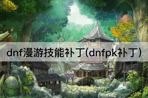 dnf漫游技能补丁(dnfpk补丁)