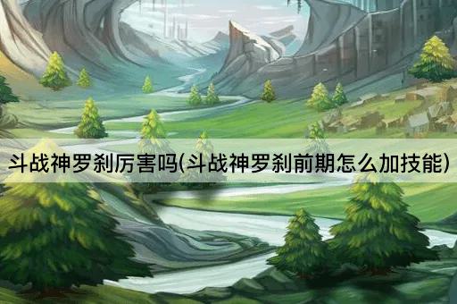 斗战神罗刹厉害吗(斗战神罗刹前期怎么加技能)
