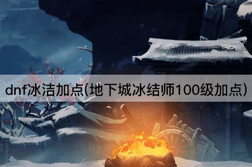 dnf冰洁加点(地下城冰结师100级加点)