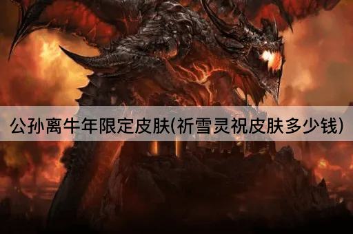 公孙离牛年限定皮肤(祈雪灵祝皮肤多少钱)