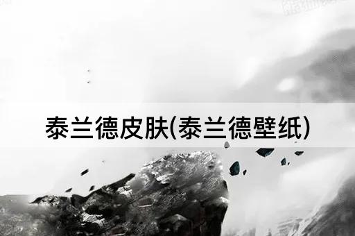 泰兰德皮肤(泰兰德壁纸)