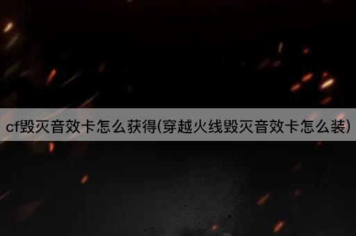 cf毁灭音效卡怎么获得(穿越火线毁灭音效卡怎么装)