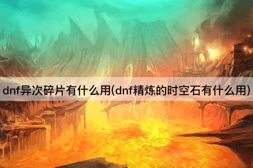 dnf异次碎片有什么用(dnf精炼的时空石有什么用)