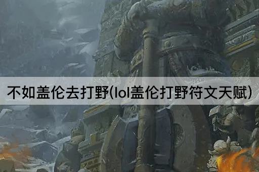 不如盖伦去打野(lol盖伦打野符文天赋)