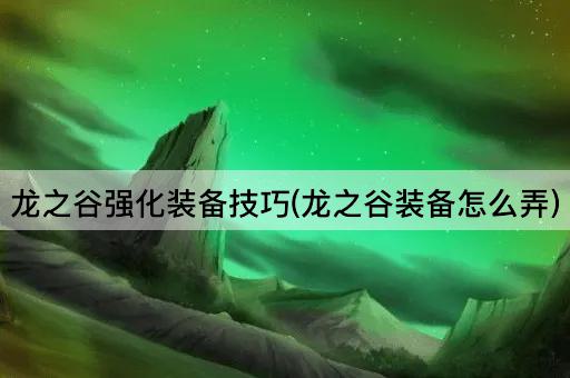 龙之谷强化装备技巧(龙之谷装备怎么弄)