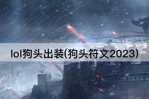lol狗头出装(狗头符文2023)