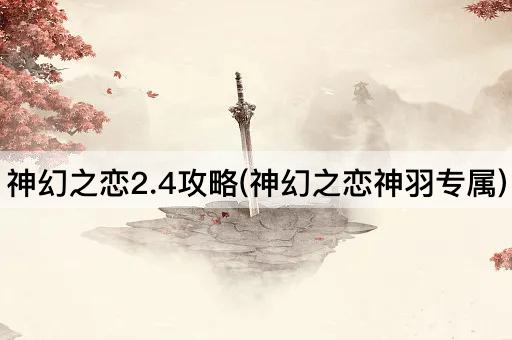 神幻之恋2.4攻略(神幻之恋神羽专属)