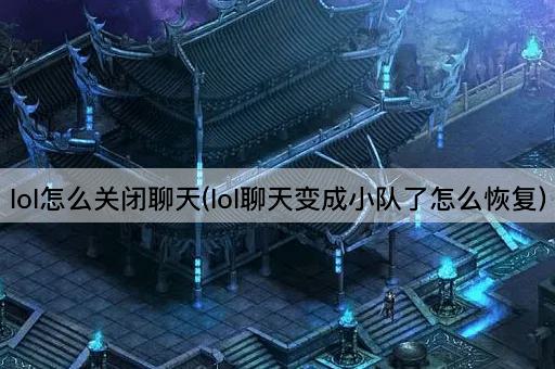 lol怎么关闭聊天(lol聊天变成小队了怎么恢复)