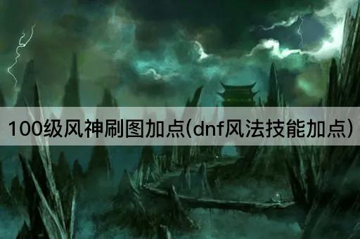100级风神刷图加点(dnf风法技能加点)