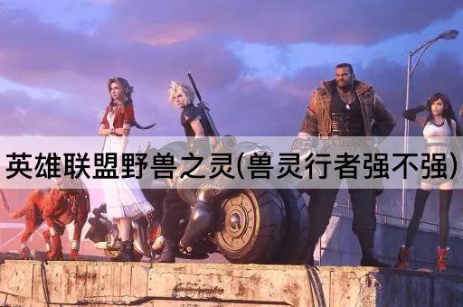 英雄联盟野兽之灵(兽灵行者强不强)