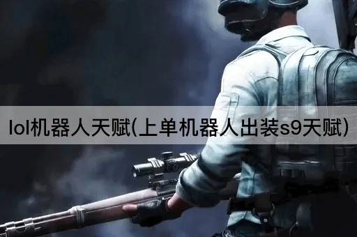 lol机器人天赋(上单机器人出装s9天赋)
