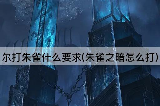 尔打朱雀什么要求(朱雀之暗怎么打)
