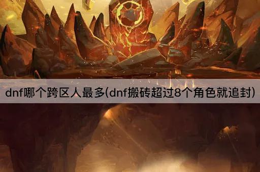 dnf哪个跨区人最多(dnf搬砖超过8个角色就追封)