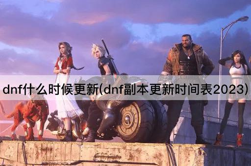 dnf什么时候更新(dnf副本更新时间表2023)
