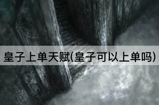 皇子上单天赋(皇子可以上单吗)