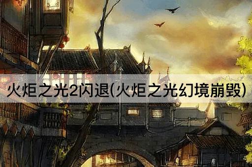 火炬之光2闪退(火炬之光幻境崩毁)