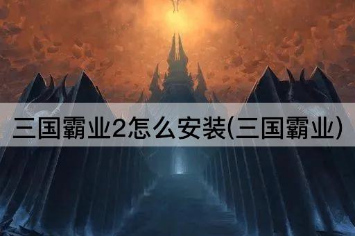 三国霸业2怎么安装(三国霸业)