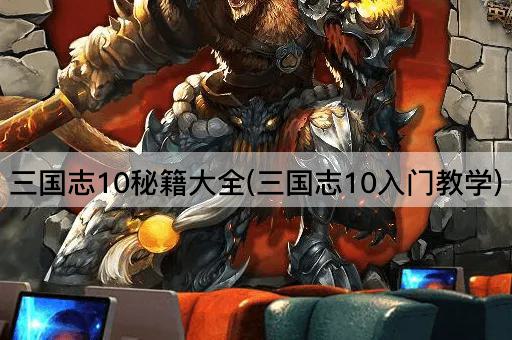 三国志10秘籍大全(三国志10入门教学)