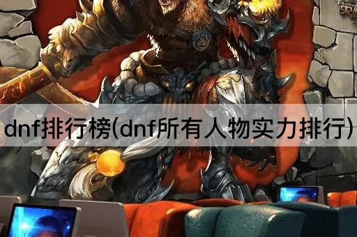 dnf排行榜(dnf所有人物实力排行)