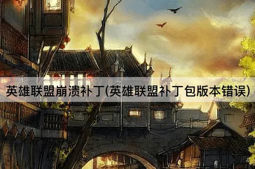 英雄联盟崩溃补丁(英雄联盟补丁包版本错误)