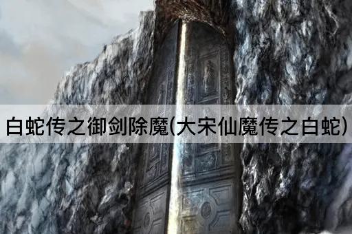白蛇传之御剑除魔(大宋仙魔传之白蛇)