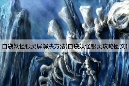 口袋妖怪银灵屏解决方法(口袋妖怪银灵攻略图文)