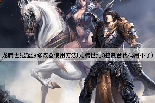 龙腾世纪起源修改器使用方法(龙腾世纪3控制台代码用不了)
