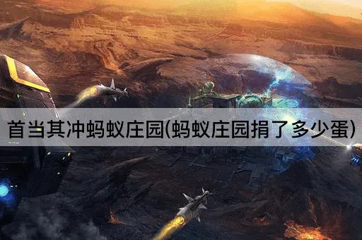 首当其冲蚂蚁庄园(蚂蚁庄园捐了多少蛋)