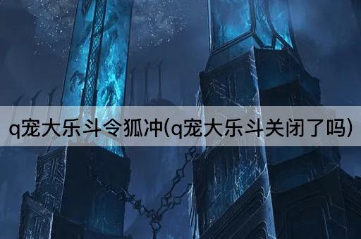 q宠大乐斗令狐冲(q宠大乐斗关闭了吗)