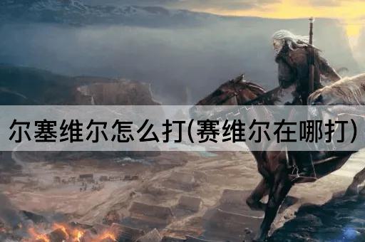 尔塞维尔怎么打(赛维尔在哪打)