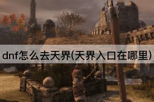 dnf怎么去天界(天界入口在哪里)