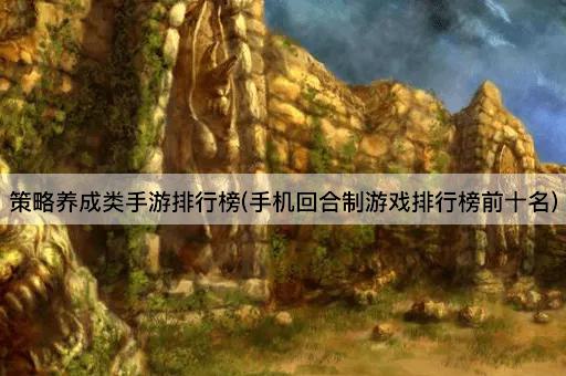 策略养成类手游排行榜(手机回合制游戏排行榜前十名)