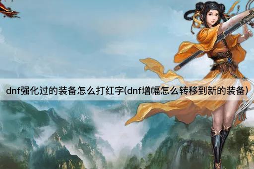 dnf强化过的装备怎么打红字(dnf增幅怎么转移到新的装备)