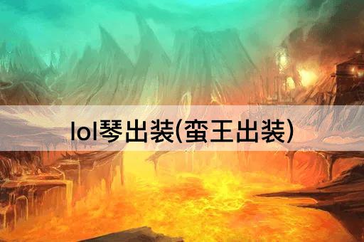 lol琴出装(蛮王出装)