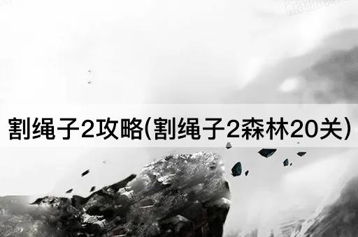 割绳子2攻略(割绳子2森林20关)