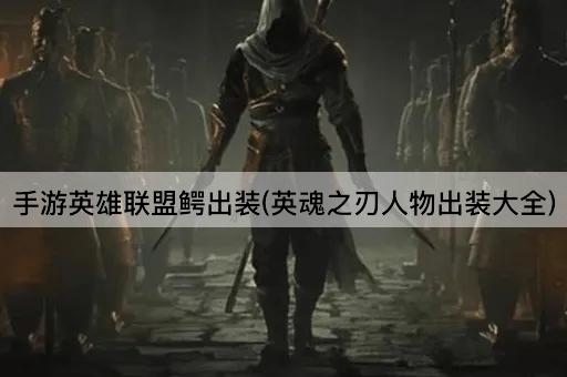 手游英雄联盟鳄出装(英魂之刃人物出装大全)