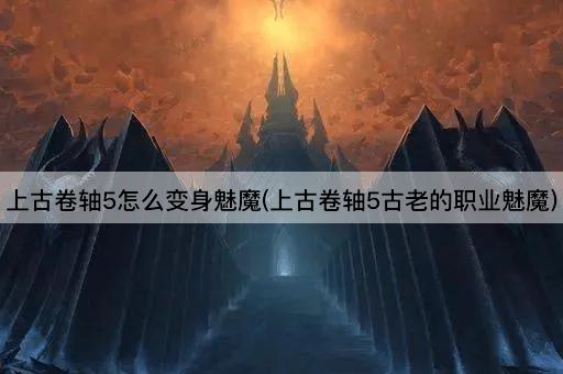 上古卷轴5怎么变身魅魔(上古卷轴5古老的职业魅魔)