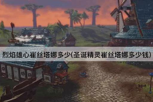 烈焰雄心崔丝塔娜多少(圣诞精灵崔丝塔娜多少钱)