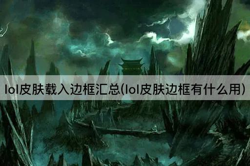 lol皮肤载入边框汇总(lol皮肤边框有什么用)
