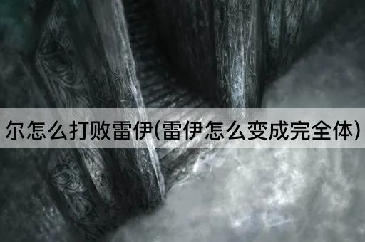 尔怎么打败雷伊(雷伊怎么变成完全体)