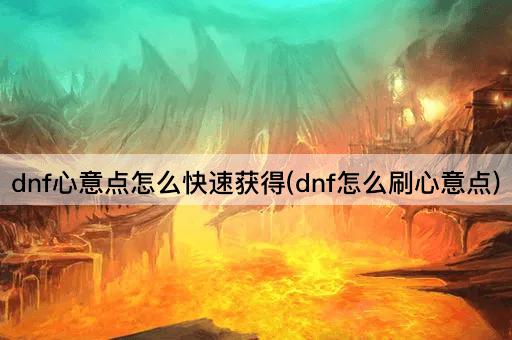 dnf心意点怎么快速获得(dnf怎么刷心意点)