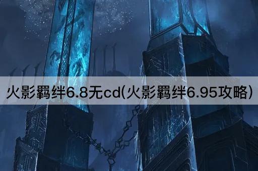 火影羁绊6.8无cd(火影羁绊6.95攻略)